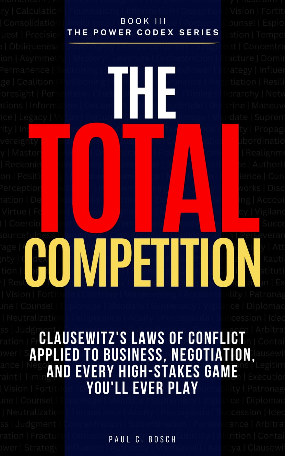THE TOTAL COMPETITION: Clausewitz's Laws of Conflict Applied to Business, Negotiation, and Every High-Stakes Game You'll Ever Play (The Power Codex — Machiavelli and the Masters of Strategy)