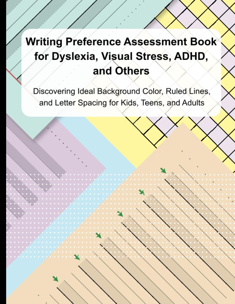 Writing Preference Assessment Book for Dyslexia, Visual Stress, ADHD, and Others: Discovering Ideal Background Color, Ruled Lines, and Letter Spacing for Kids, Teens, and Adults