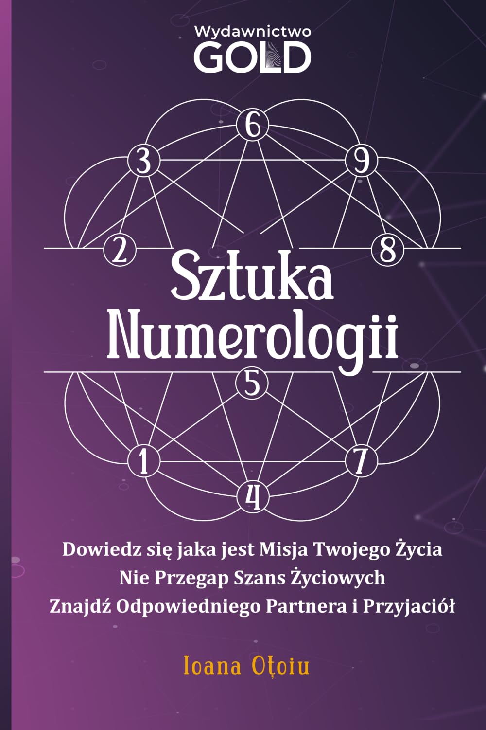Sztuka Numerologii: Dowiedz się jaka jest misja twojego życia, nie przegap szans życiowych, znajdź odpowiedniego partnera i przyjaciół