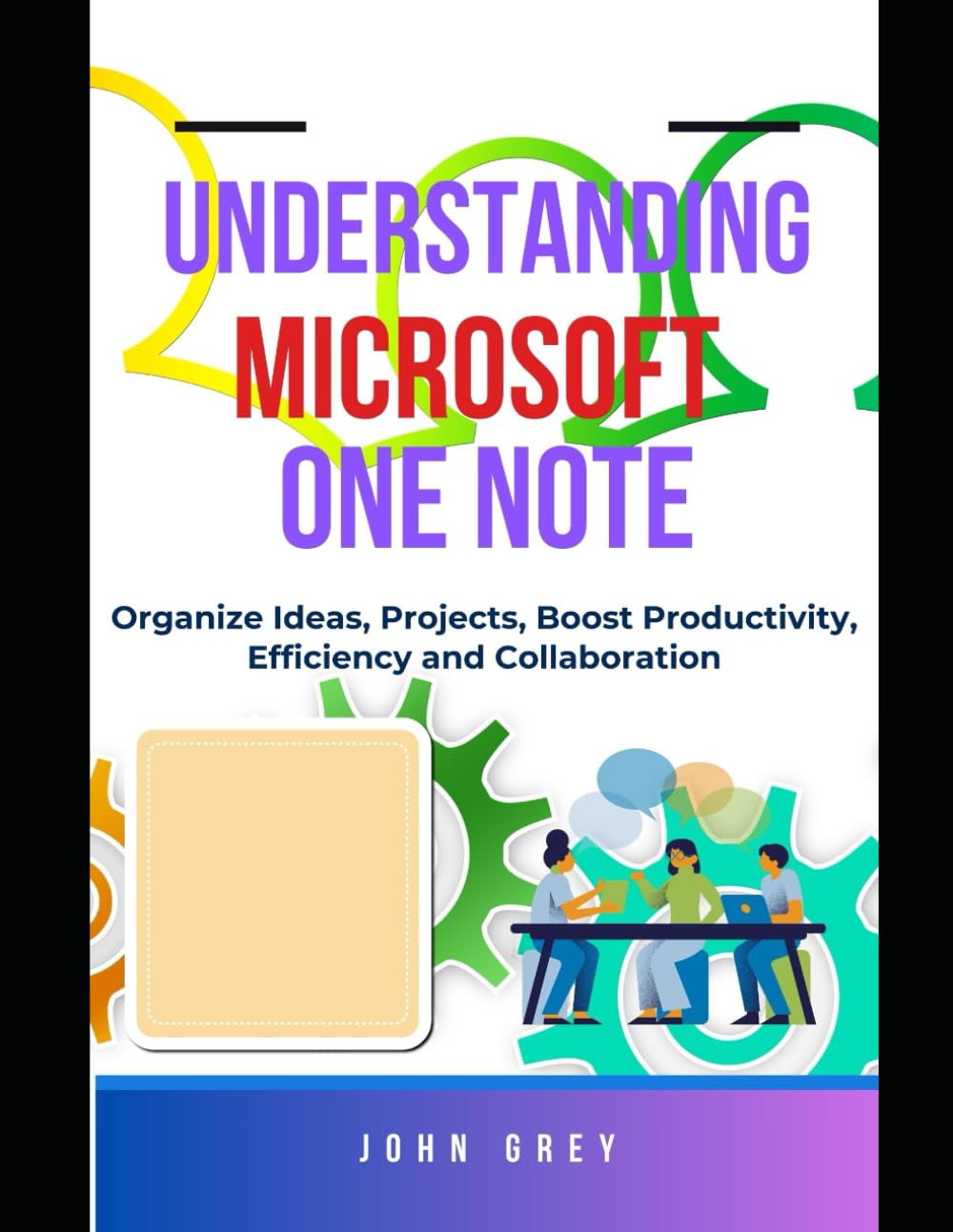 UNDERSTANDING MICROSOFT ONE NOTE: Streamline Your Workflow - Organize Ideas, Projects, Boost Productivity, Efficiency and Collaboration