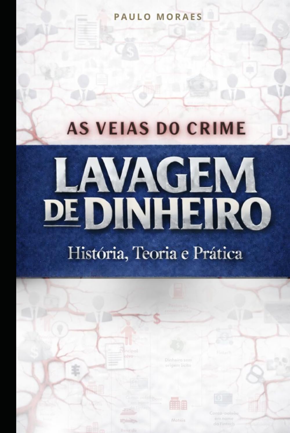 VEIA DO CRIME - LAVAGEM DE DINHEIRO: evolução histórica, dogmática penal, jurisprudência e análise de dezenas de casos reais
