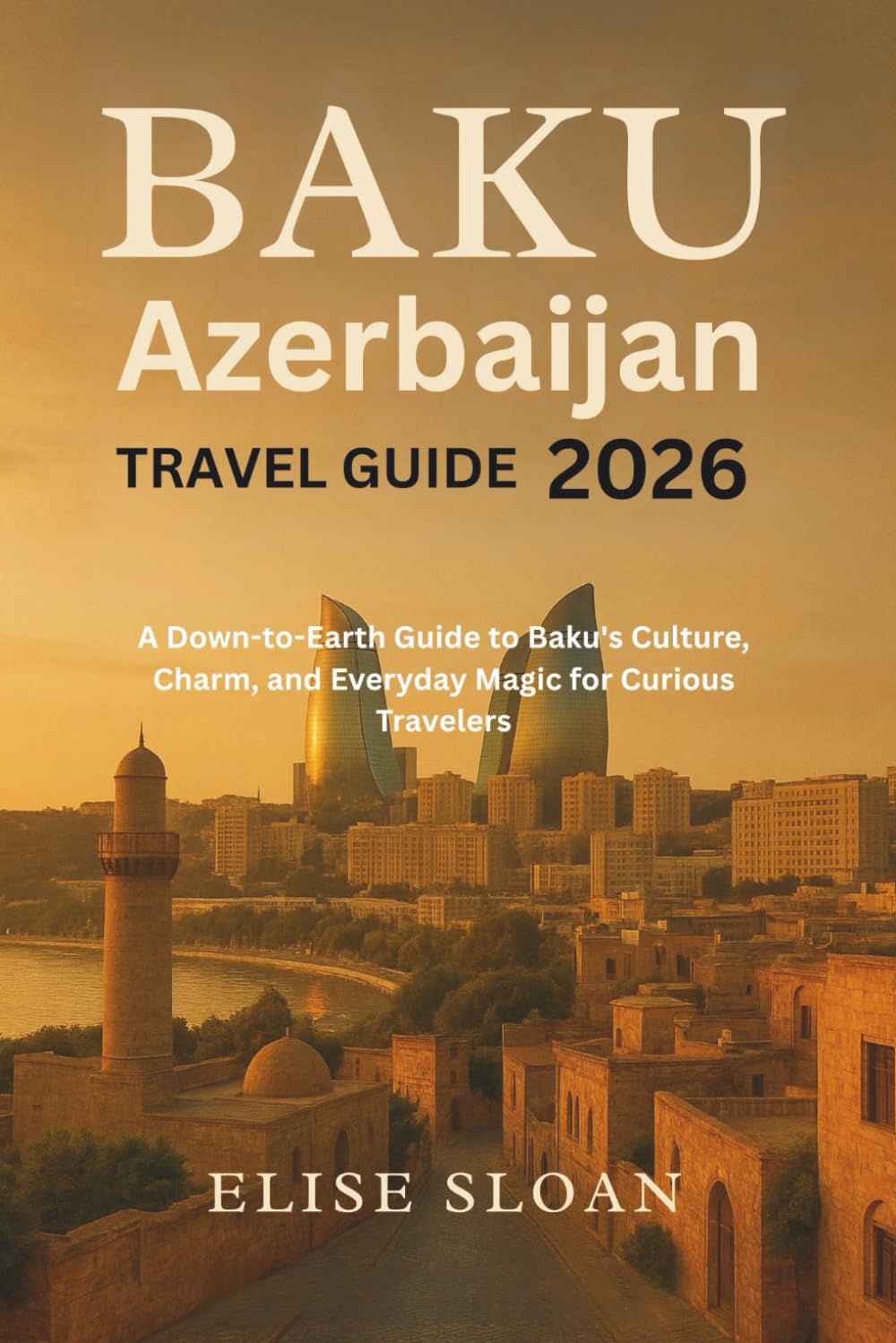 Baku Azerbaijan travel guide 2026: A Down-to-Earth Guide to Baku’s Culture, Charm, and Everyday Magic for Curious Travelers