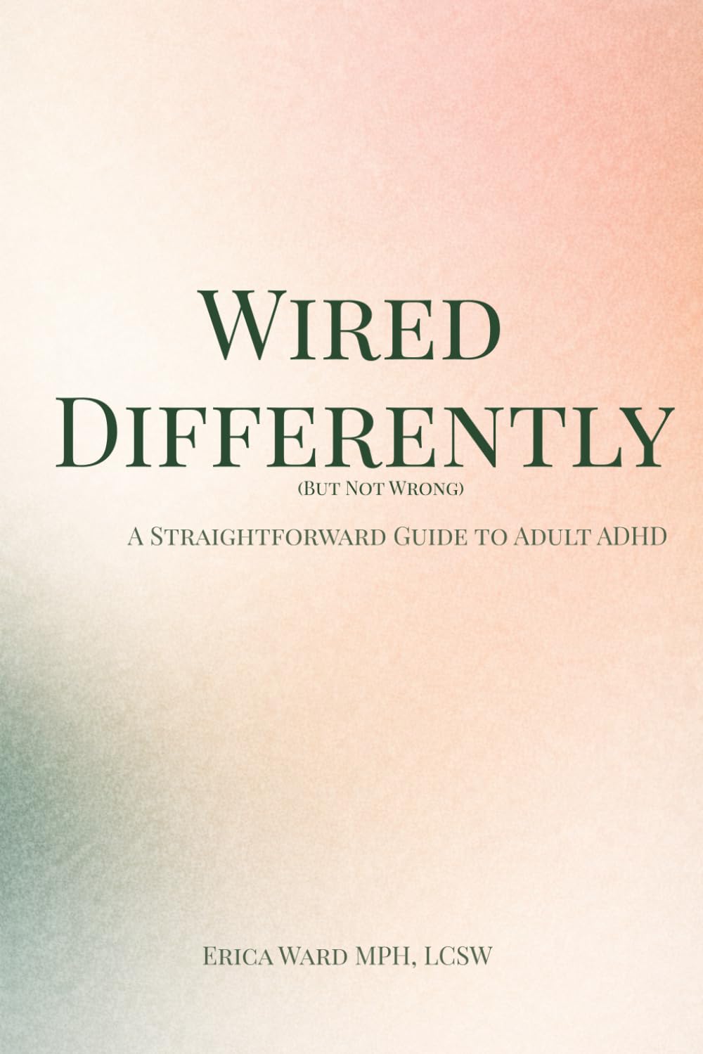 Wired Differently (But Not Wrong): A Straightforward Guide to Adult ADHD