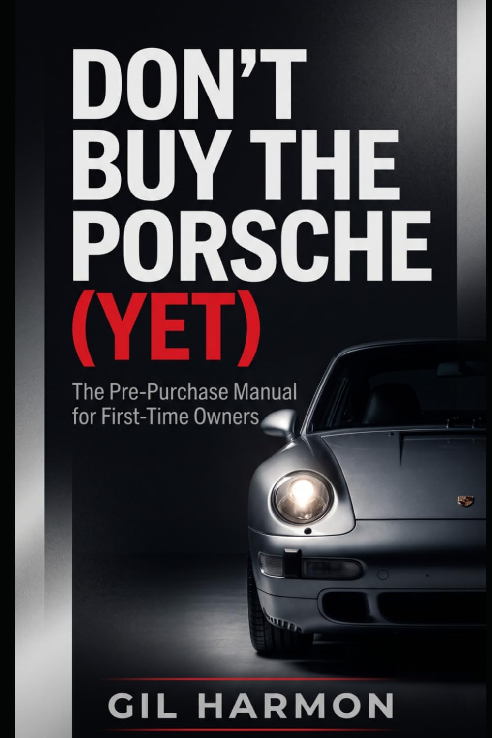 Don't Buy the Porsche (Yet): The Pre-Purchase Manual for First-Time Owners: The History, the Icons, the Money Pits, and Everything to Check Before You Sign (Don't Buy It (Yet))