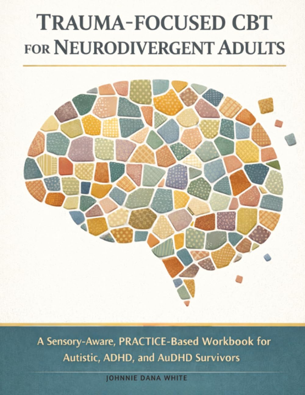 Trauma-Focused CBT for Neurodivergent Adults: A Sensory-Aware, PRACTICE-Based Workbook for Autistic, ADHD, and AuDHD Survivors (TF-CBT for Neurodivergent Minds)