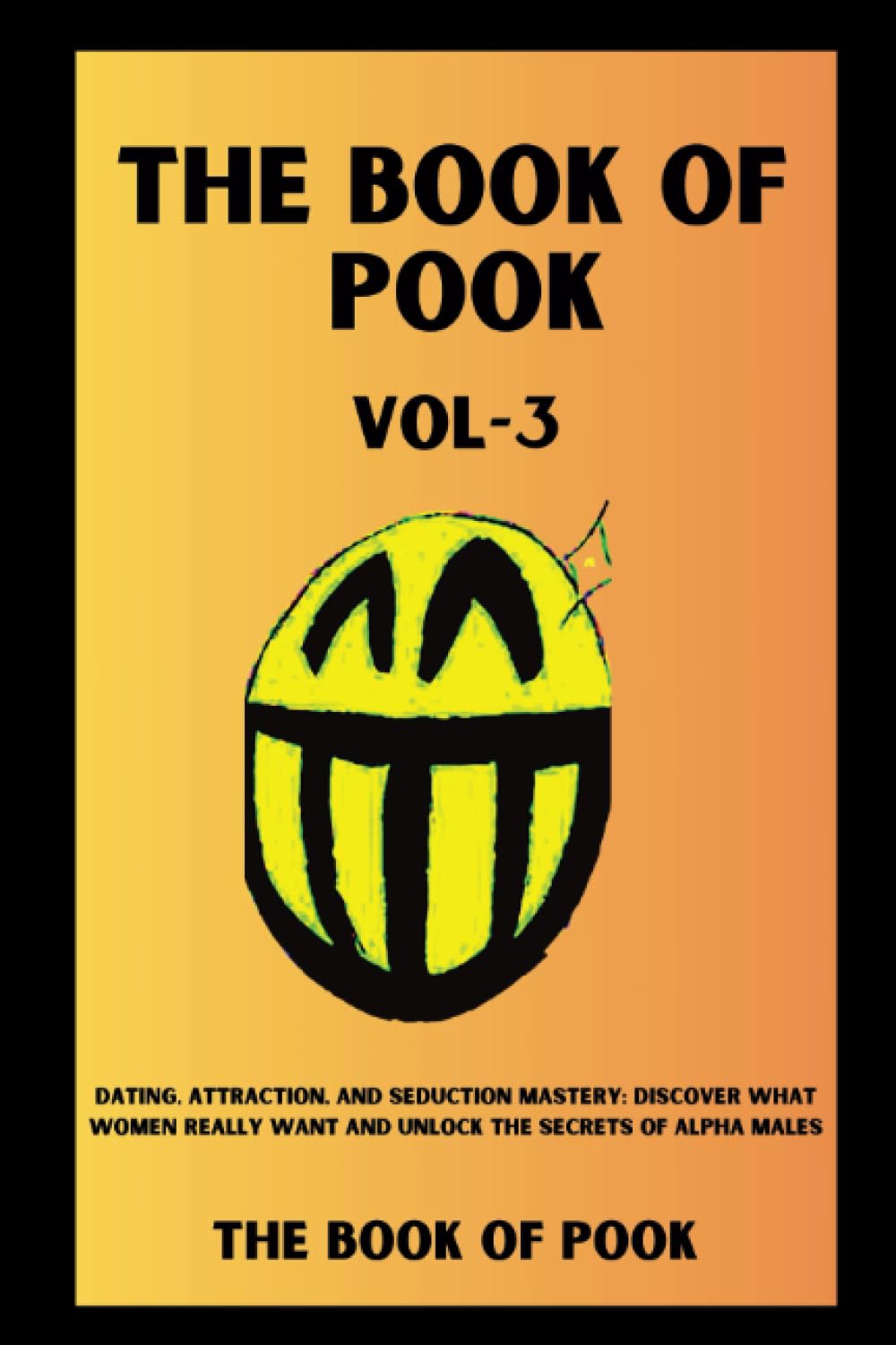 The Book of Pook—Dating, Attraction, and Seduction Mastery, Discover What Women Really Want and Unlock the Secrets of Alpha Males: Volume-3