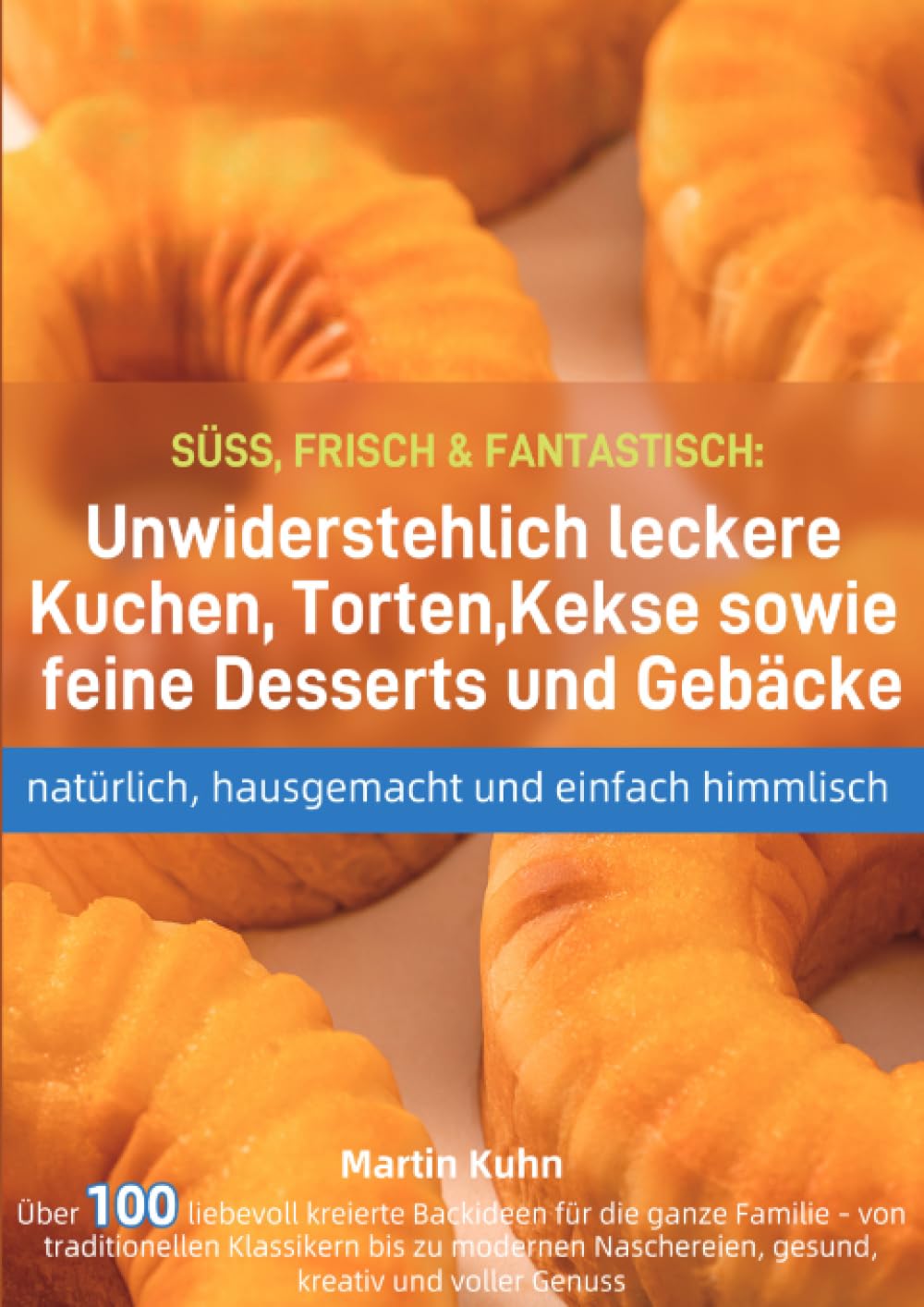 SÜSS, FRISCH & FANTASTISCH: Unwiderstehlich leckere Kuchen, Torten, Kekse sowie feine Desserts und Gebäcke – natürlich, hausgemacht und einfach himmlisch