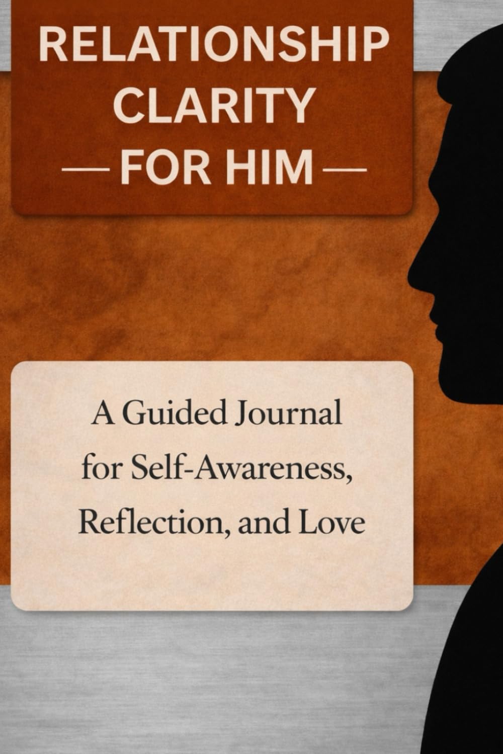 Relationship Clarity For Him: A Guided Journal for Self-Awareness, Reflection, and Growth in Love