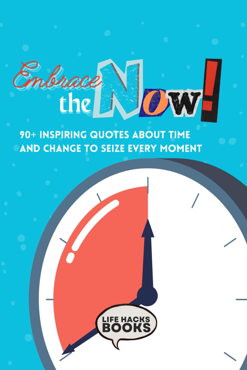 Embrace the Now!: Inspirational and Funny Quotes About Time and Change to Seize Every Moment (The Inspiring Daily Quotes Series)
