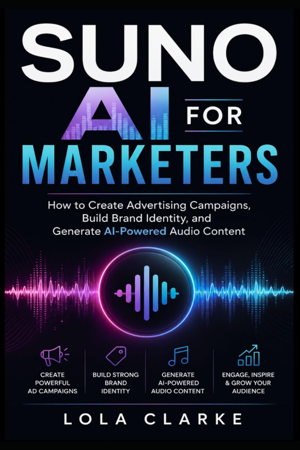 SUNO AI FOR MARKETERS: How to Create Advertising Campaigns, Build Brand Identity, and Generate AI-Powered Audio Content