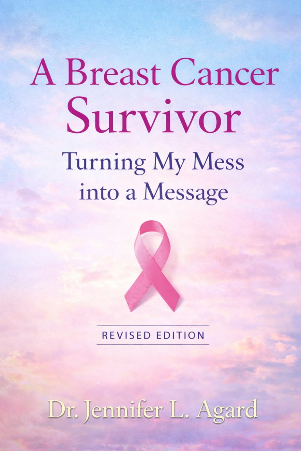 A Breast Cancer Survivor: Turning My Mess into a Message Revised Edition