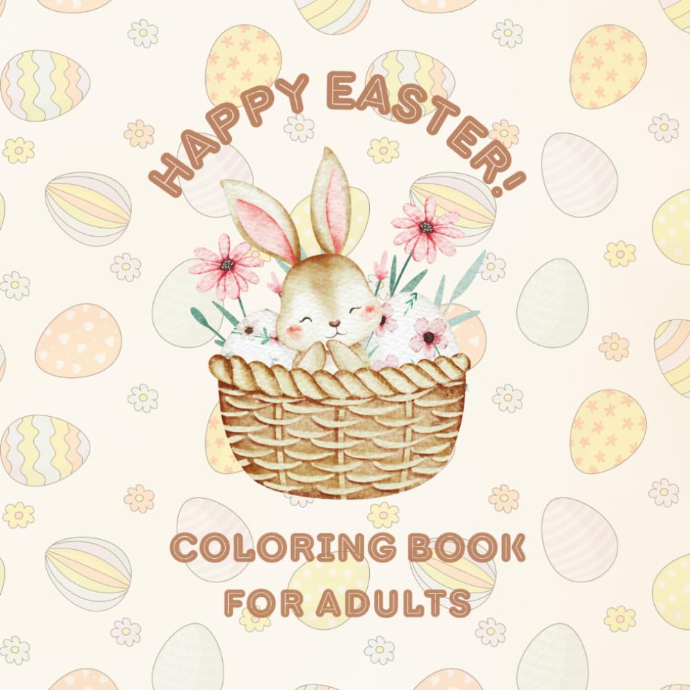 Happy Easter Coloring Book for Adults: Fun Easter and Spring Pictures for Adults and Teenagers: Bunnies, Eggs, Butterflies, Flowers, Baskets, and Mandalas (Happy Easter Activity Book Series)