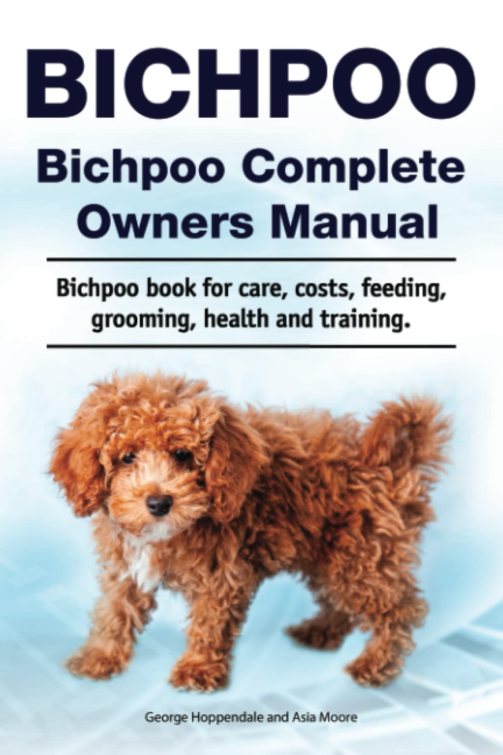 Bichpoo. Bichpoo Complete Owners Manual. Bichpoo book for care, costs, feeding, grooming, health and training.
