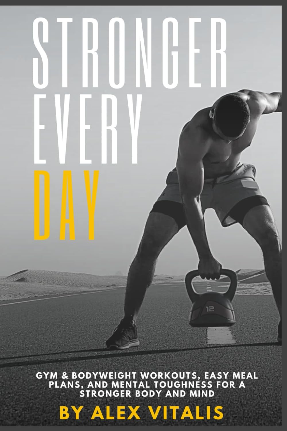 Stronger Every Day: Gym & Bodyweight Workouts, Easy Meal Plans, and Mental Toughness for a Stronger Body and Mind
