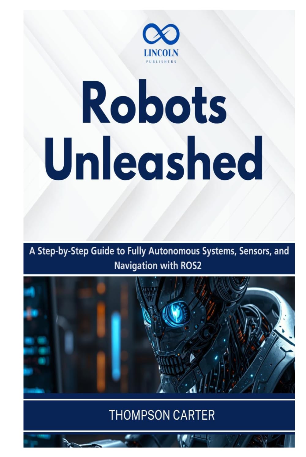 Robots Unleashed: A Step-by-Step Guide to Fully Autonomous Systems, Sensors, and Navigation with ROS2 (R0S2)