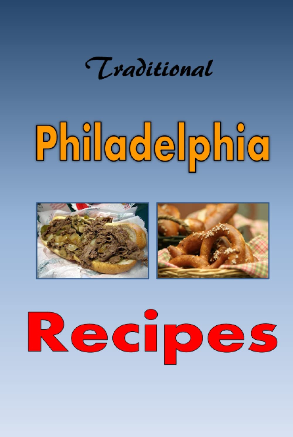 Traditional Philadelphia Recipes: A Cookbook for Recipes from Philadelphia, Pennsylvania