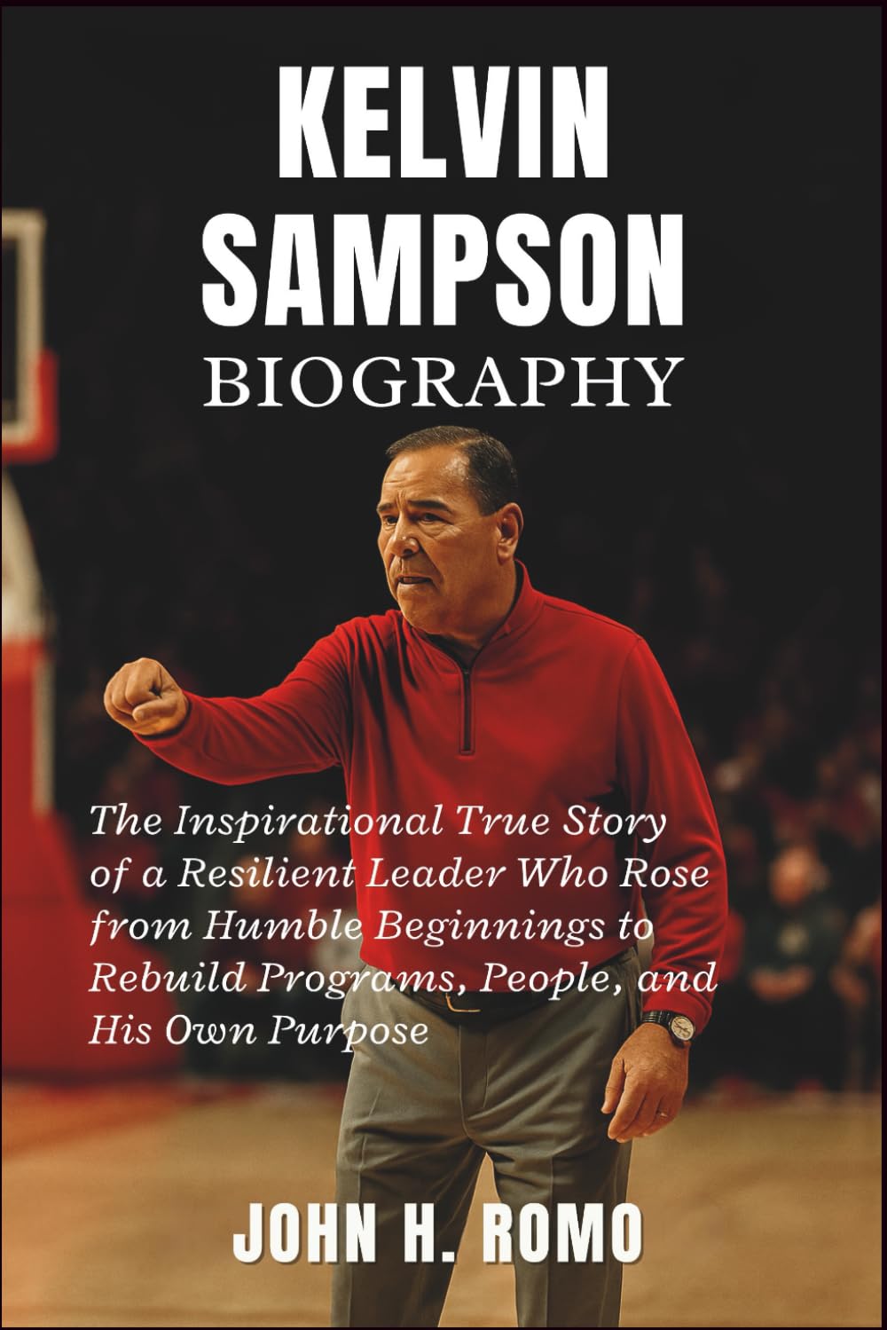 Kelvin Sampson Biography: The Inspirational True Story of a Resilient Leader Who Rose from Humble Beginnings to Rebuild Programs, People, and His Own