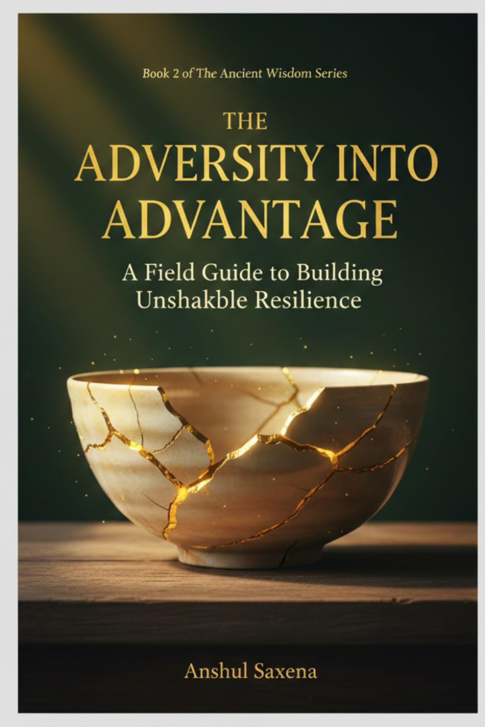 ADVERSITY INTO ADVANTAGE: A Field Guide to Building Unshakable Resilience | Science • Stories • Practice (The Ancient Wisdom Series: Timeless Principles for Modern Lives)