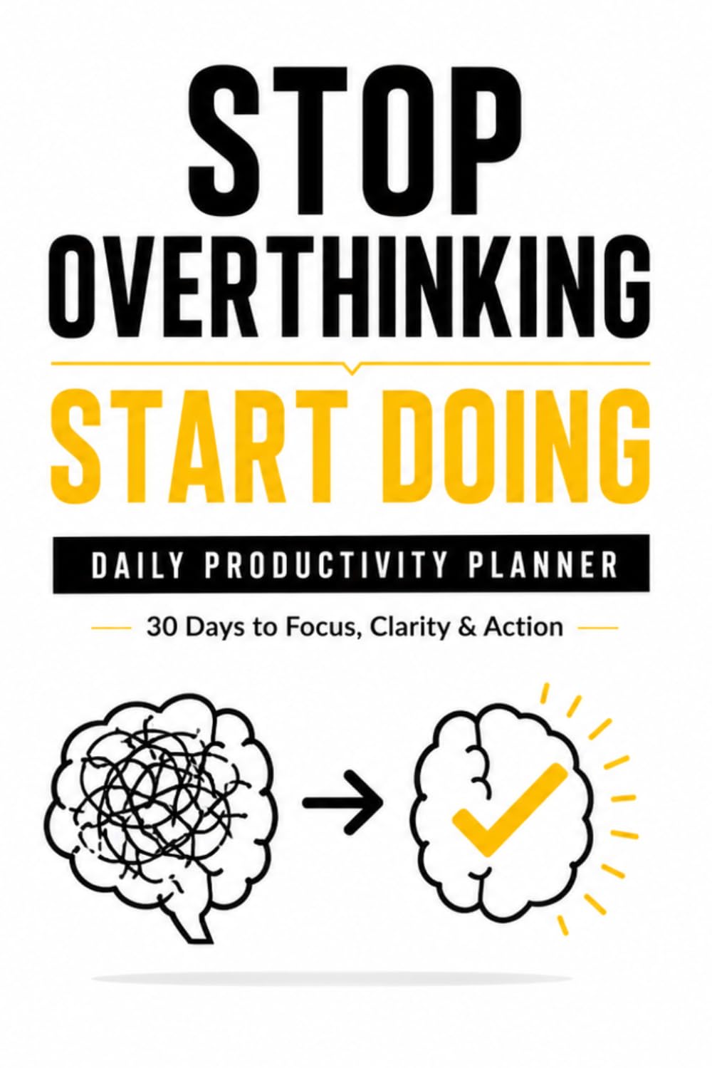 Stop Overthinking: Daily Productivity Planner: 30 Days to Focus, Clarity and Action