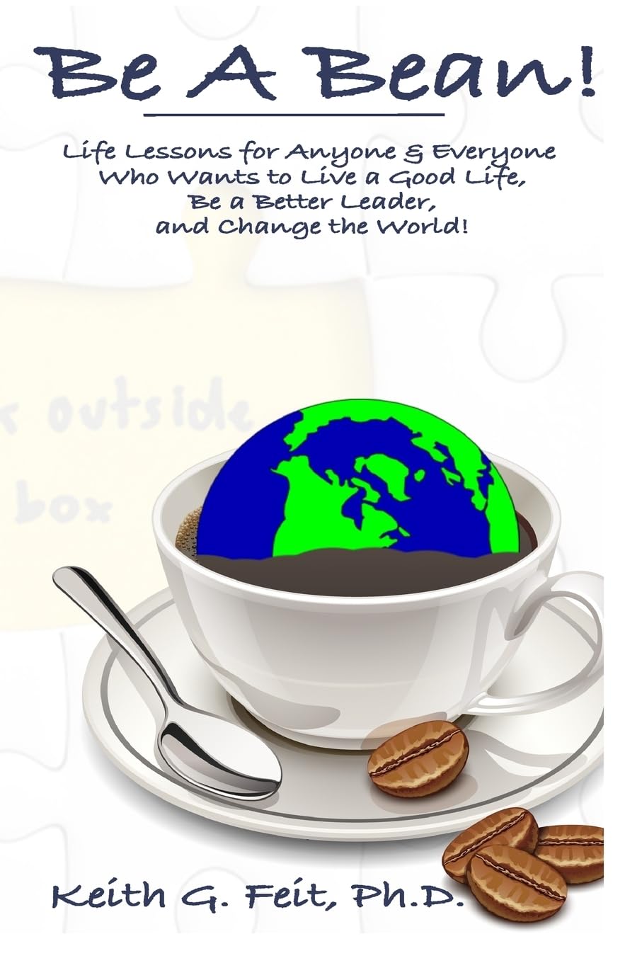 Be A Bean!: Life Lessons for Anyone and Everyone Who Wants to Lead a Good Life, Be a Better Leader, and Change the World