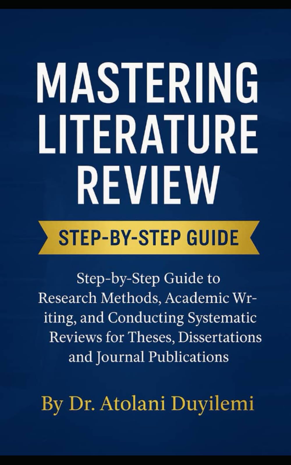Mastering Literature Review: Step-by-Step Guide to Research Methods, Academic Writing, and Conducting Systematic Reviews for Theses, Dissertations, and Journal Publications