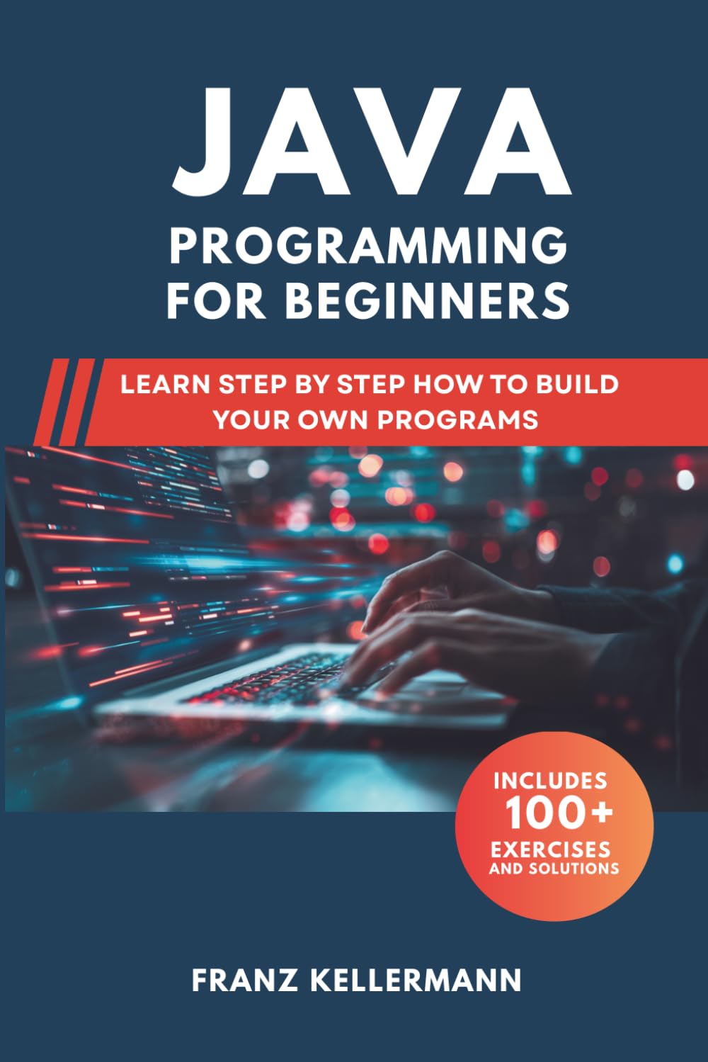 Java Programming for Beginners: Learn Step by Step How to Build Your Own Programs — Includes 100+ Exercises and Solutions