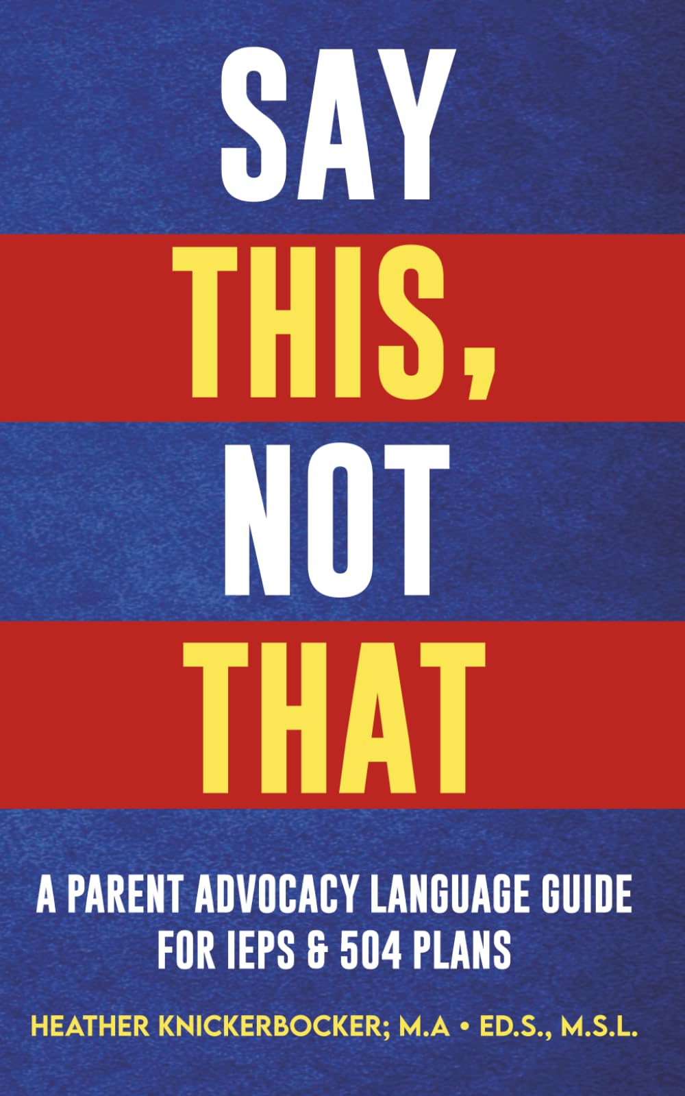 SAY THIS, NOT THAT: A Parent Advocacy Language Guide for IEPs & 504 Plans (Say This, Not That Series)