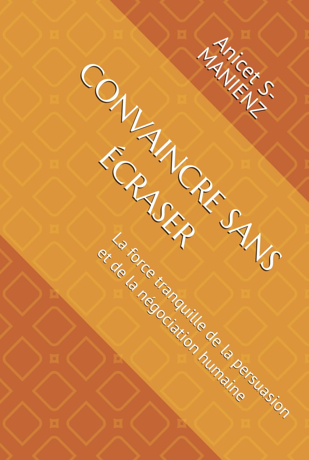CONVAINCRE SANS ÉCRASER: La force tranquille de la persuasion et de la négociation humaine