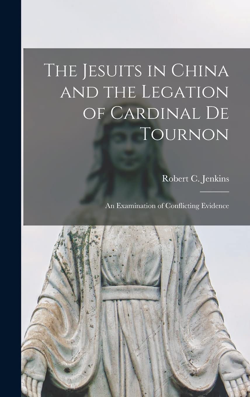 The Jesuits in China and the Legation of Cardinal de Tournon: An Examination of Conflicting Evidence