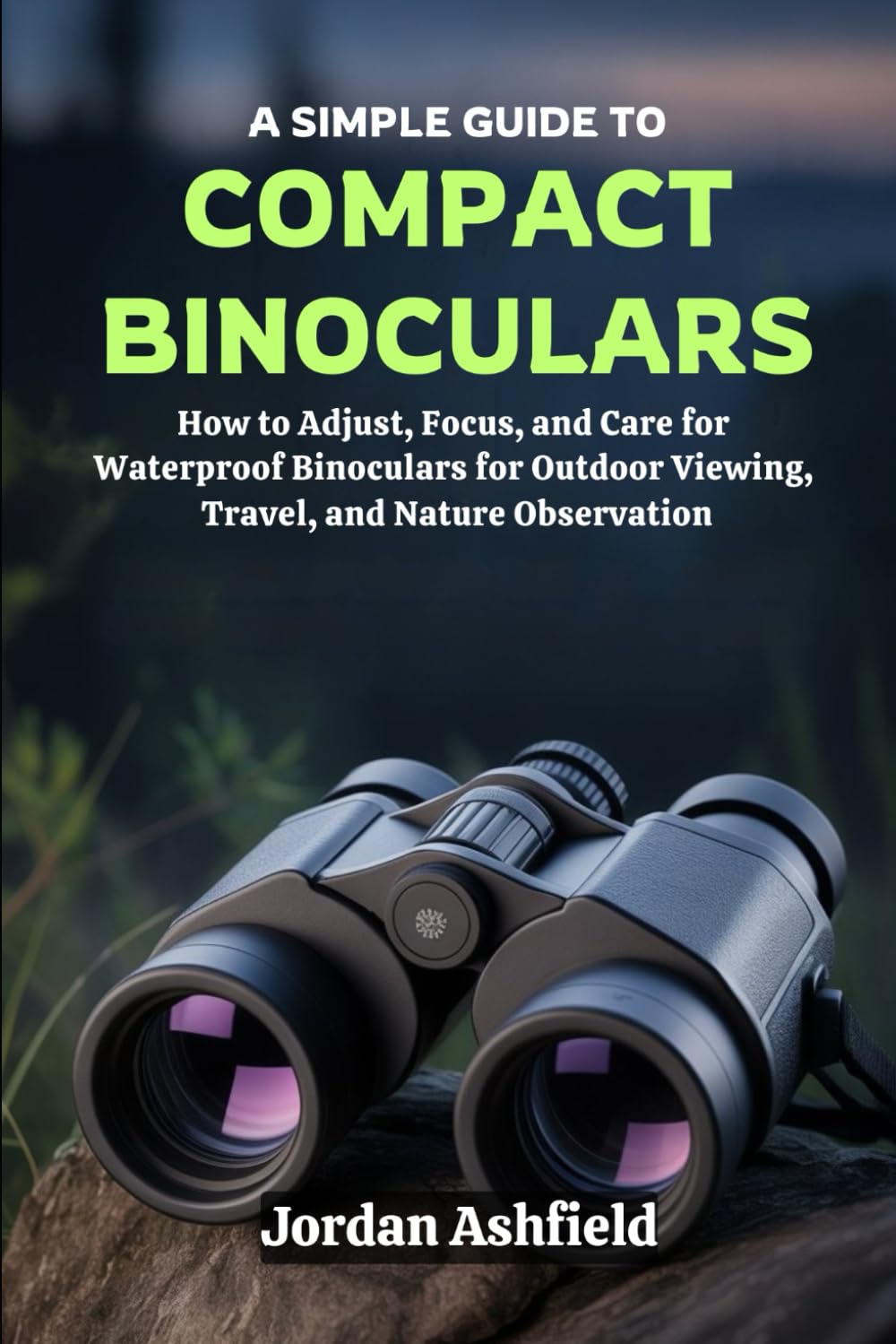 A Simple Guide to Using Compact Binoculars: How to Adjust, Focus, and Care for Waterproof Binoculars for Outdoor Viewing, Travel, and Nature Observation