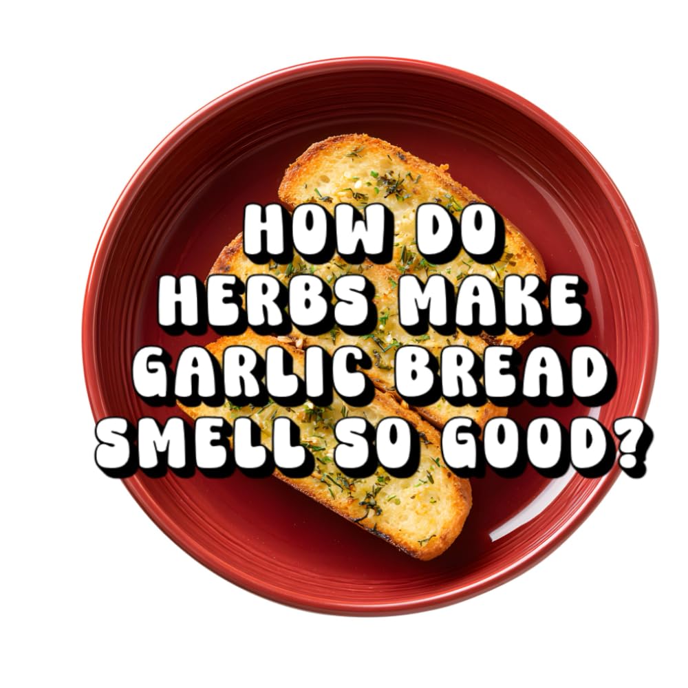 How Do Herbs Make Garlic Bread Smell So Good?