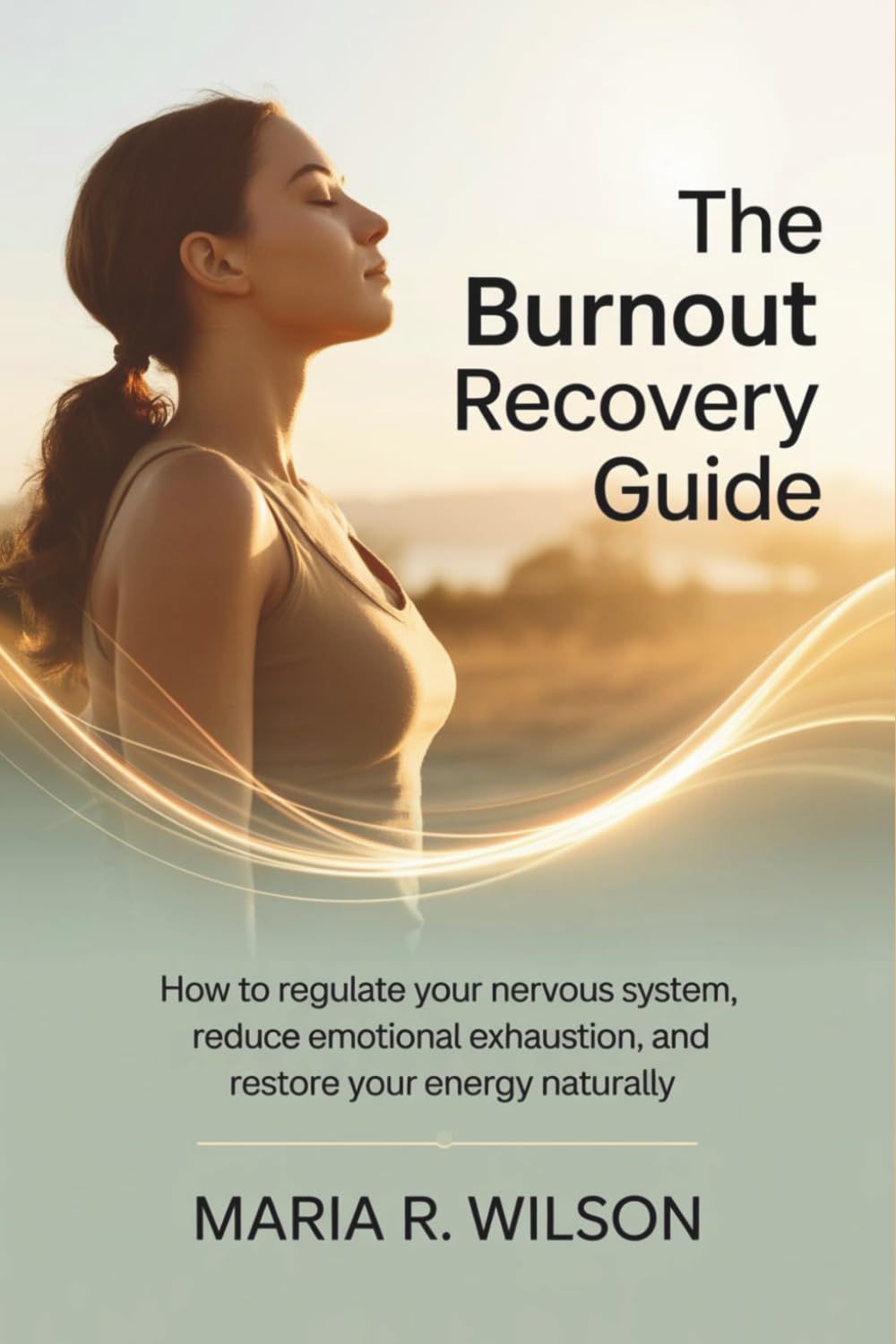 The Burnout Recovery Guide: How to Regulate Your Nervous System, Reduce Emotional Exhaustion, and Restore Your Energy Naturally