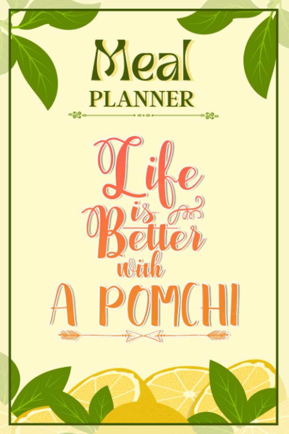 Weekly Meal Planner Notebook - Life Is Better With A Pomchi: Track And Plan Your Meals Weekly (52 Week Food Planner / Diary / Log / Journal / Calendar): Meal Prep And Planning Grocery List
