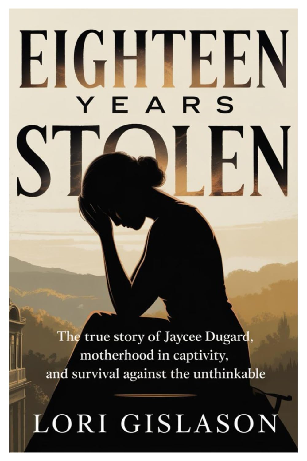 EIGHTEEN YEARS STOLEN: The True Story of Jaycee Dugard, Motherhood in Captivity, and Survival Against the Unthinkable