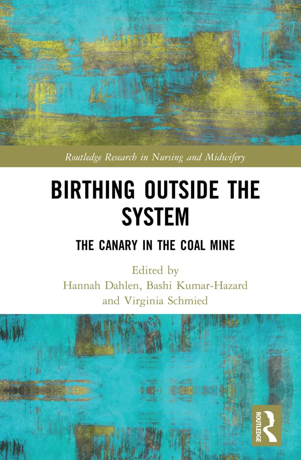 Birthing Outside the System: The Canary in the Coal Mine (Routledge Research in Nursing and Midwifery)