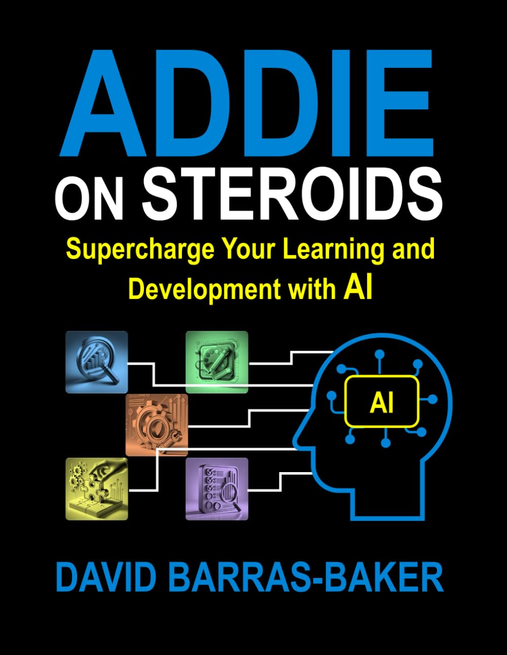 ADDIE on Steroids: The AI-Enhanced Guide to Instructional Design, 2025 Release