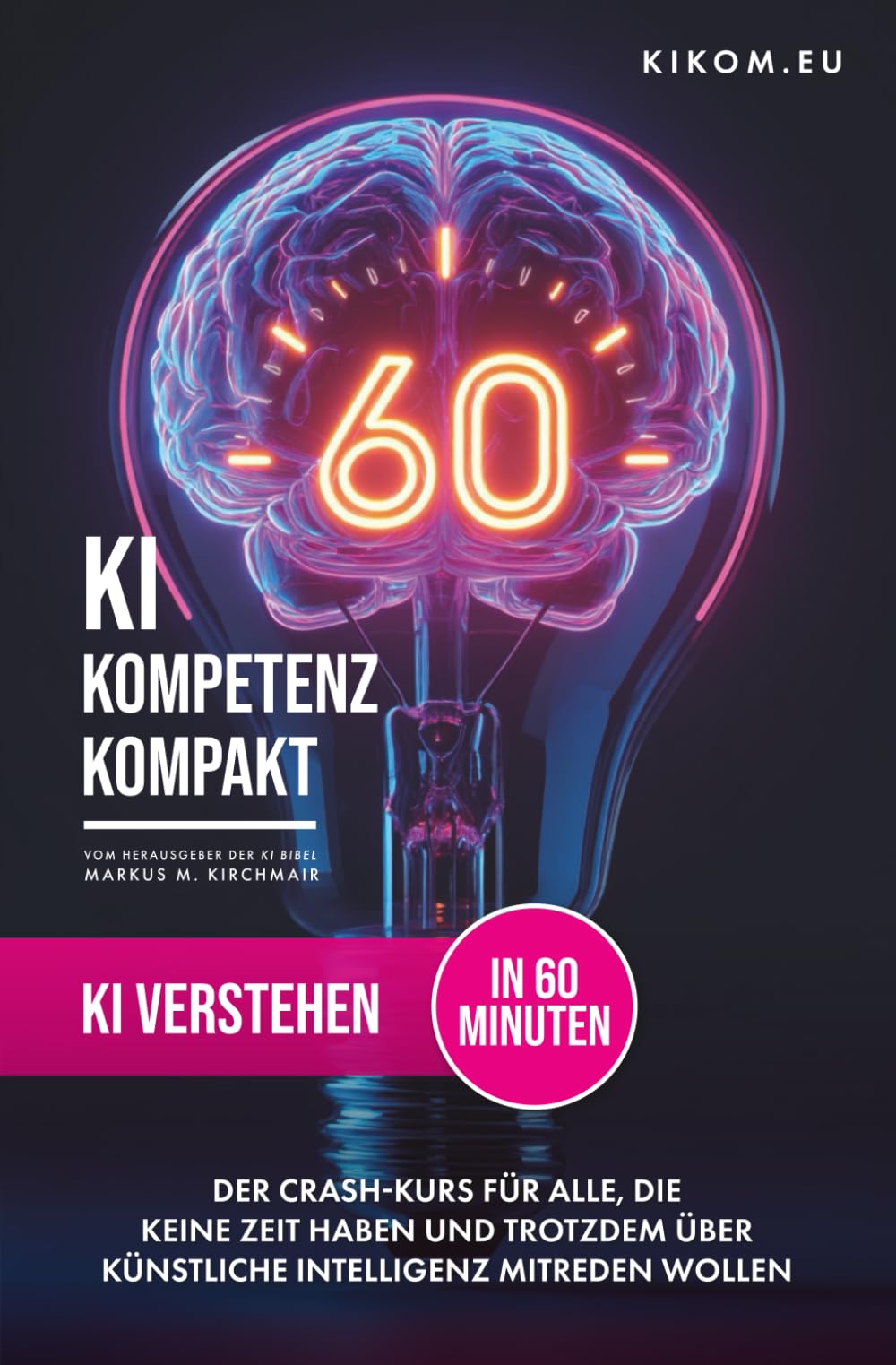 KI verstehen in 60 Minuten: Ein Crashkurs für alle, die keine Zeit haben und trotzdem über Künstliche Intelligenz mitreden wollen (KI Kompetenz ... Leitfaden für Künstliche Intelligenz)
