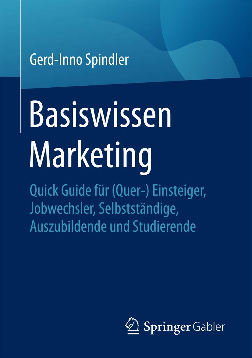 Basiswissen Marketing: Quick Guide für (Quer-) Einsteiger, Jobwechsler, Selbstständige, Auszubildende und Studierende