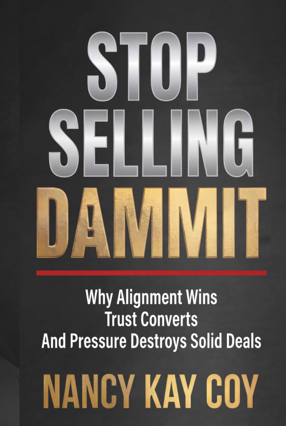 STOP SELLING DAMMIT: Why Alignment Wins, Trust Converts and Pressure Destroys Solid Deals