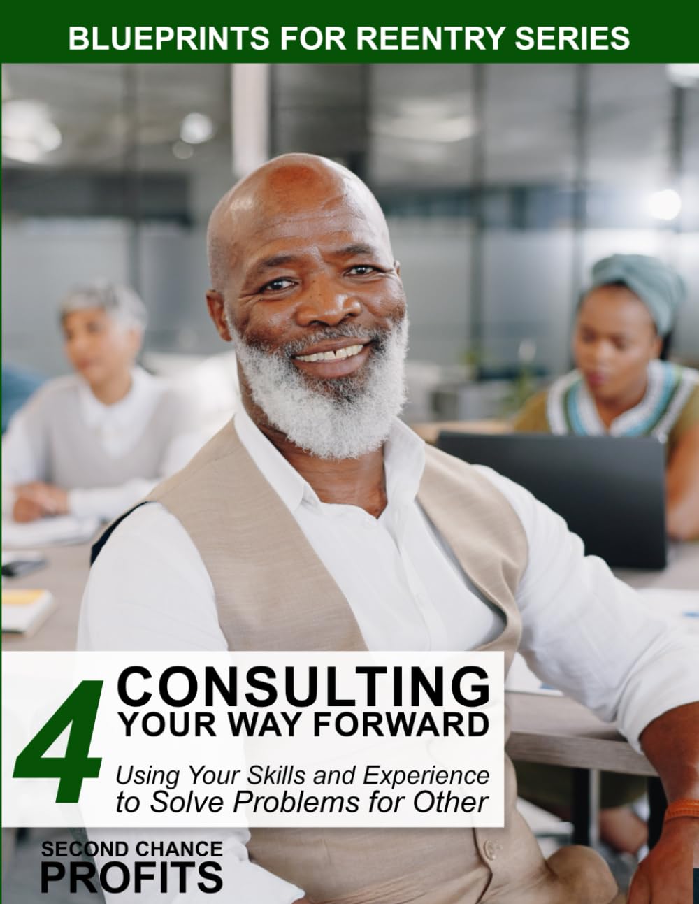 Consulting Your Way Forward: Using Your Skills and Experience to Solve Problems for Others: 4 (Blueprints for Reentry)