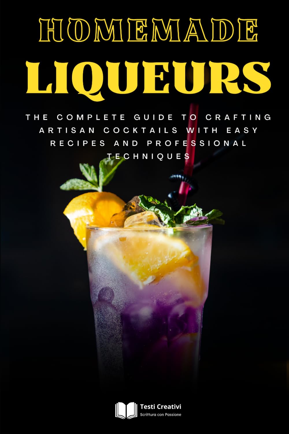 Homemade Liqueurs: The Complete Guide to Crafting Artisan Cocktails with Easy Recipes and Professional Techniques
