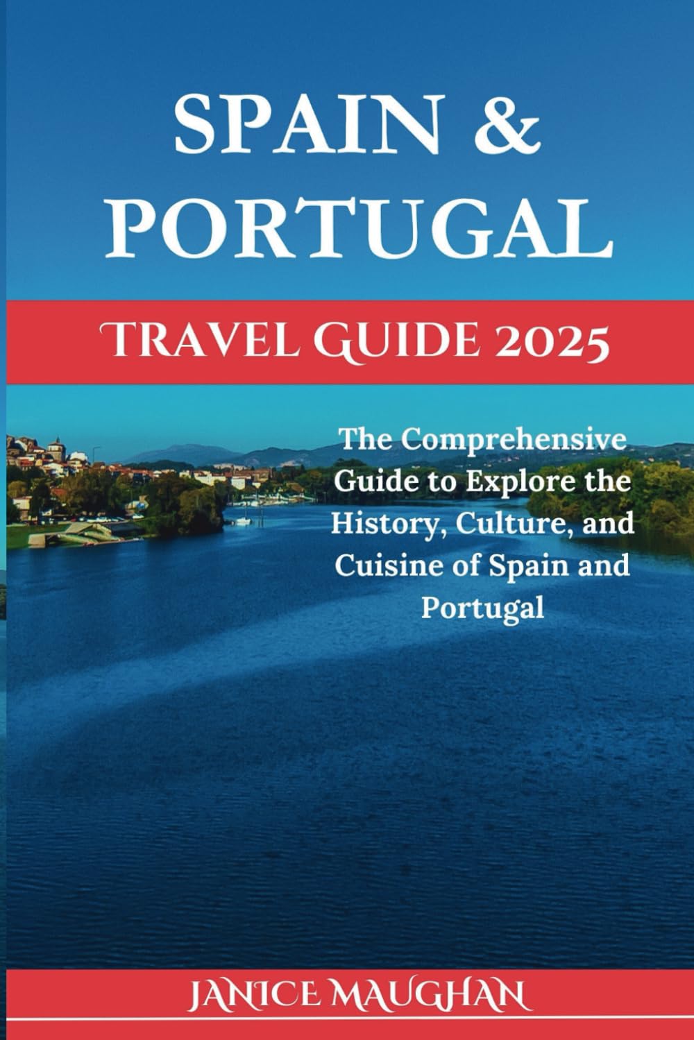 SPAIN & PORTUGAL TRAVEL GUIDE 2025: The Comprehensive Guide to Explore the History, Culture, and Cuisine of Spain and Portugal (Timeless Travels)