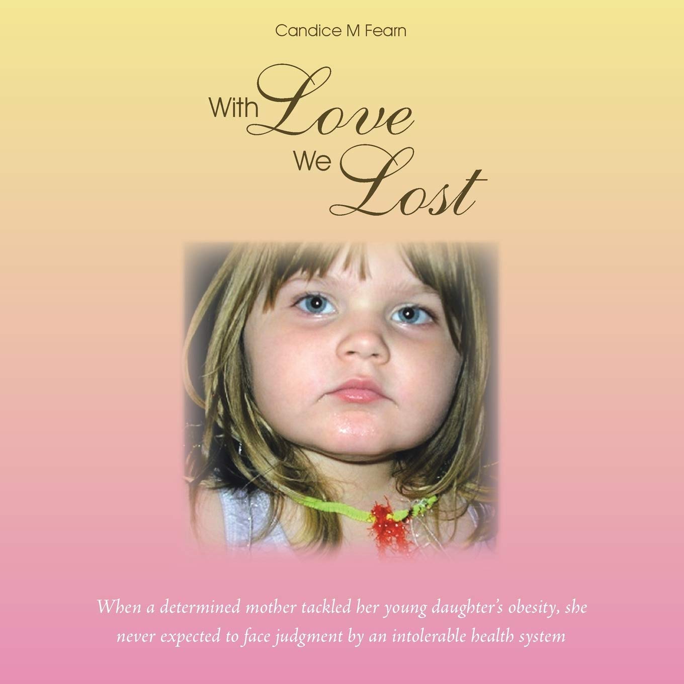 With Love We Lost: When a determined mother tackled her young daughter's obesity, she never expected to face judgment by an intolerable health system