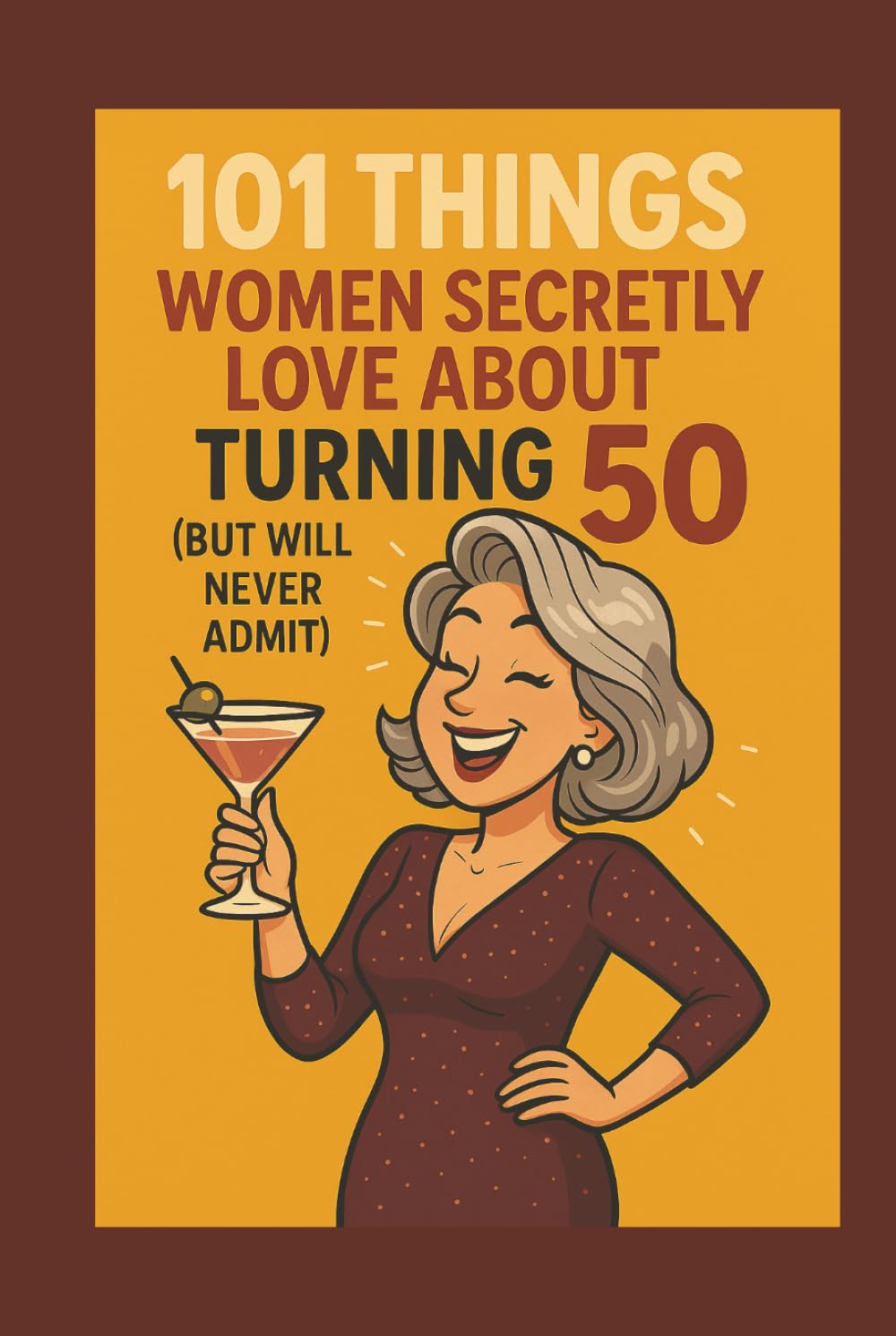 101 Things Women Secretly Love About Turning 50 (But Will Never Admit): A Funny, Relatable, and Empowering Gift Book for Women Turning 50: The Perfect 50th Birthday Present for Her