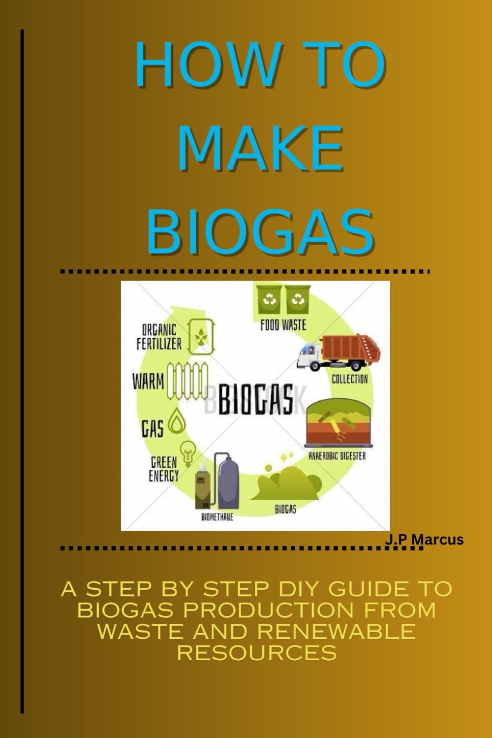 HOW TO MAKE BIOGAS: A Step-by-Step DIY Practical Guide on How to Produce Methane/Biogas from Waste and Renewable Resources
