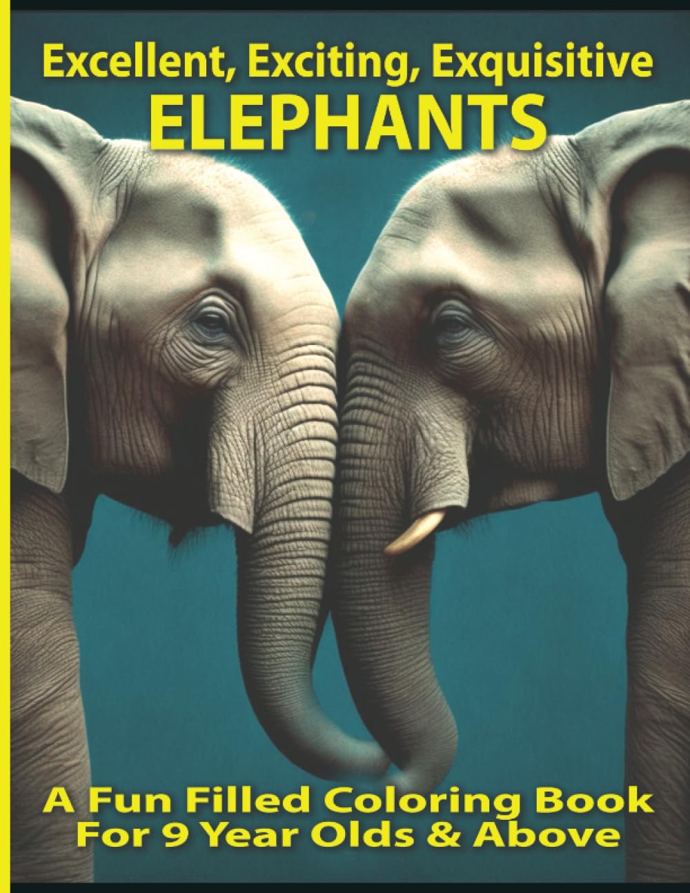 Excellent, Exciting, Exquisitive Elephants: A Fun Filled Coloring Book for 9 Year Olds & Above