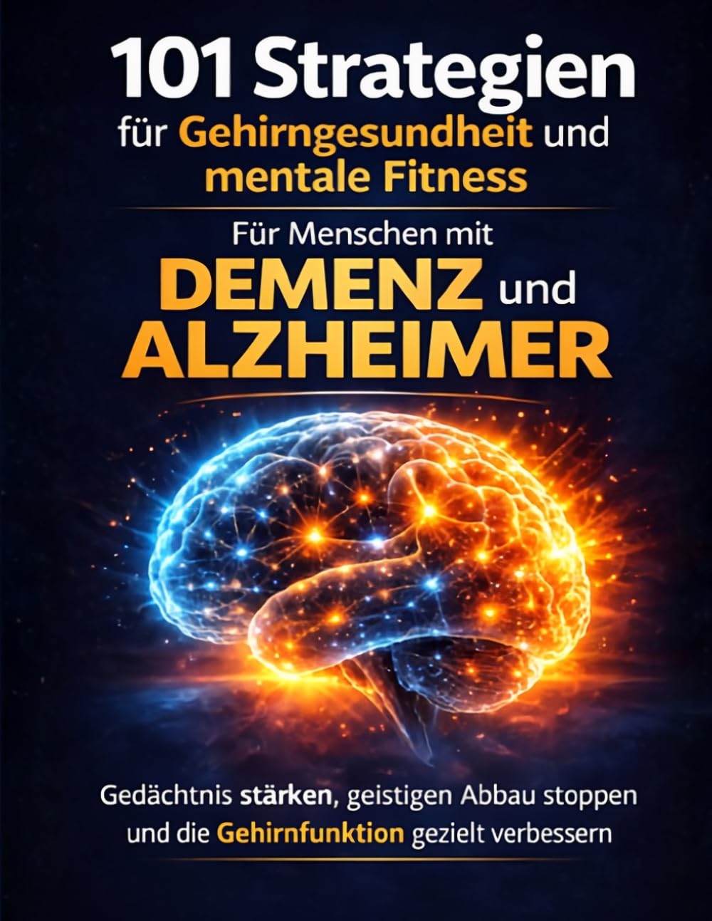 101 Strategien für Gehirngesundheit und mentale Fitness Für Menschen mit Demenz und Alzheimer: Gedächtnis stärken, geistigen Abbau stoppen und die Gehirnfunktion gezielt verbessern