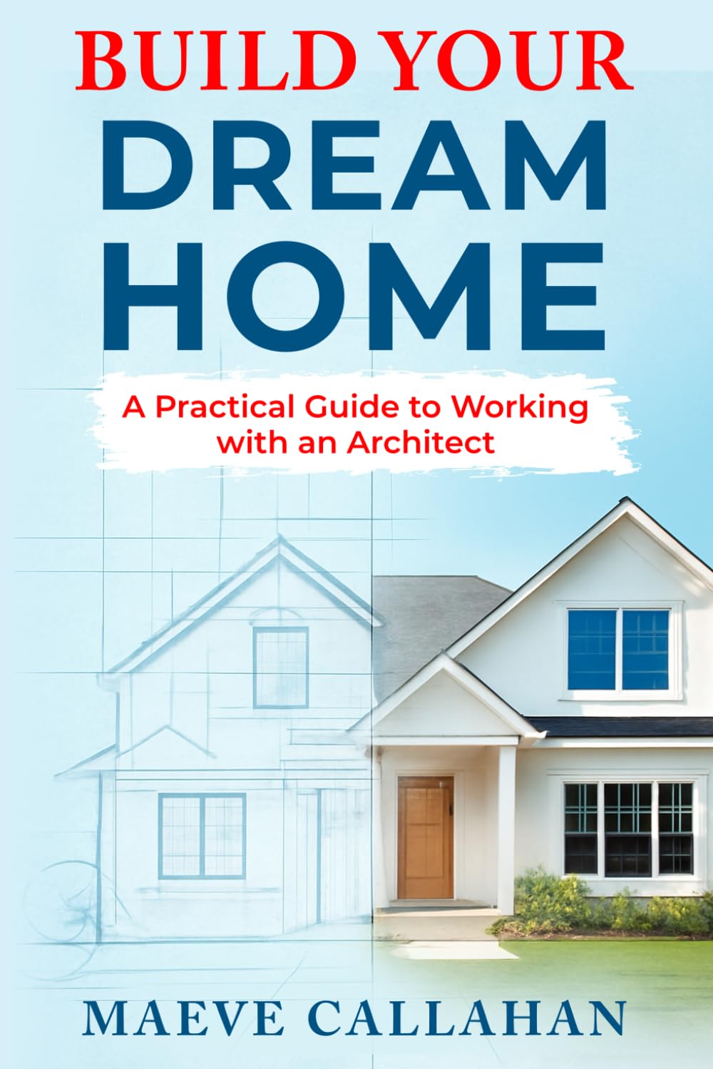 Build Your Dream Home: A Practical Guide to Working with an Architect (Building with Confidence)