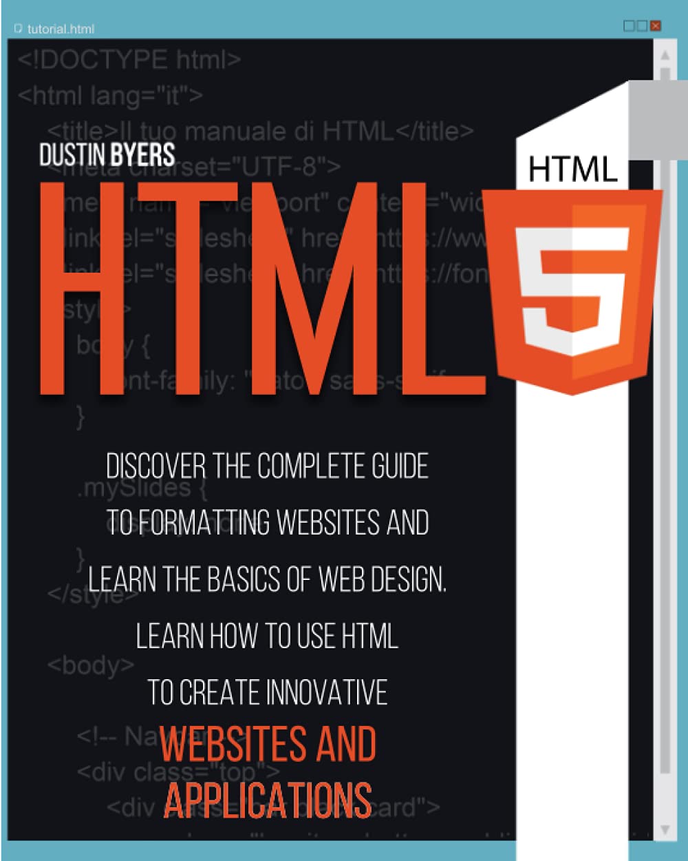 HTML5: Discover the Complete Guide to Formatting Websites and Learn the basics of Web Design. Learn how to Use Html to Create Innovative Websites and