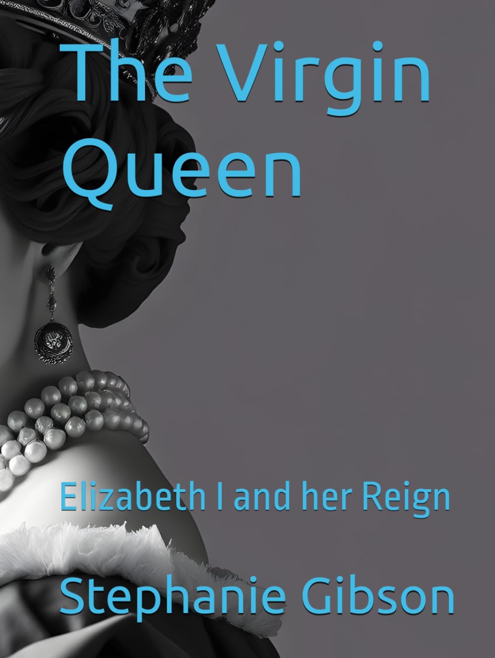 The Virgin Queen: Elizabeth I and her Reign (Famous Women In History)